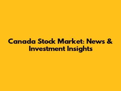 Canada Stock Market: News & Investment Insights