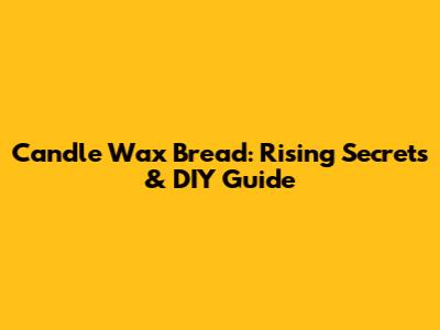 Candle Wax Bread: Rising Secrets & DIY Guide