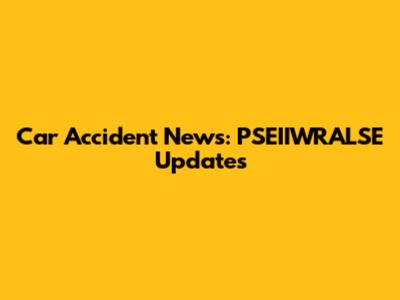 Car Accident News: PSEIIWRALSE Updates