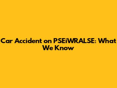 Car Accident on PSEiWRALSE: What We Know