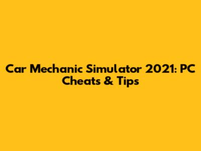 Car Mechanic Simulator 2021: PC Cheats & Tips