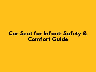 Car Seat for Infant: Safety & Comfort Guide