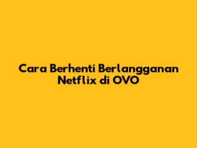 Cara Berhenti Berlangganan Netflix di OVO