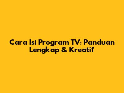 Cara Isi Program TV: Panduan Lengkap & Kreatif