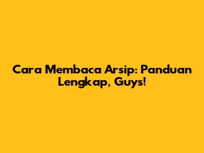 Cara Membaca Arsip: Panduan Lengkap, Guys!