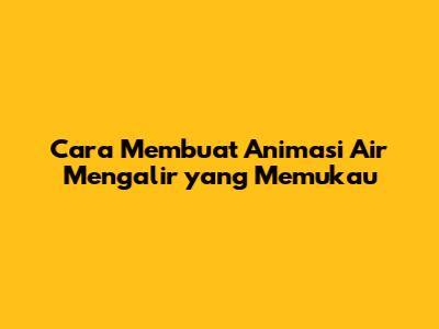 Cara Membuat Animasi Air Mengalir yang Memukau