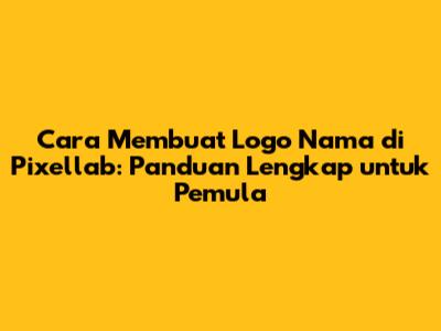 Cara Membuat Logo Nama di Pixellab: Panduan Lengkap untuk Pemula