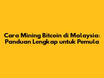 Cara Mining Bitcoin di Malaysia: Panduan Lengkap untuk Pemula