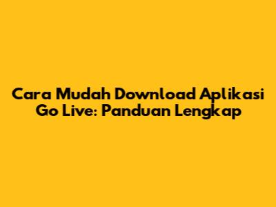 Cara Mudah Download Aplikasi Go Live: Panduan Lengkap