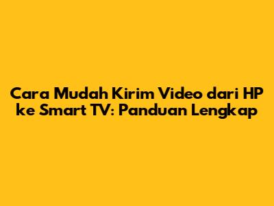 Cara Mudah Kirim Video dari HP ke Smart TV: Panduan Lengkap