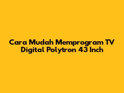 Cara Mudah Memprogram TV Digital Polytron 43 Inch