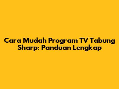 Cara Mudah Program TV Tabung Sharp: Panduan Lengkap