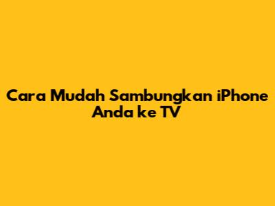 Cara Mudah Sambungkan iPhone Anda ke TV