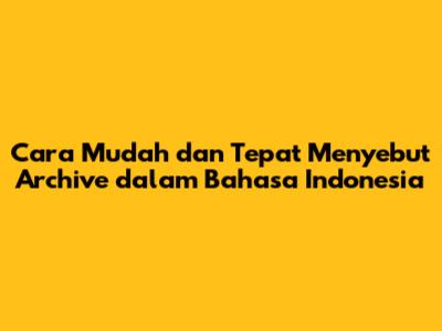 Cara Mudah dan Tepat Menyebut 'Archive' dalam Bahasa Indonesia
