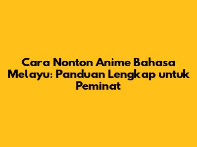 Cara Nonton Anime Bahasa Melayu: Panduan Lengkap untuk Peminat