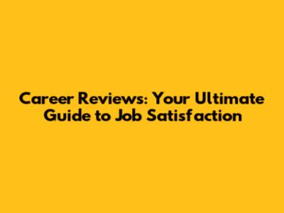 Career Reviews: Your Ultimate Guide to Job Satisfaction