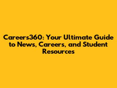 Careers360: Your Ultimate Guide to News, Careers, and Student Resources