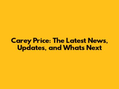 Carey Price: The Latest News, Updates, and What's Next