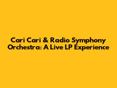 Cari Cari & Radio Symphony Orchestra: A Live LP Experience