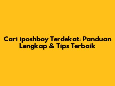 Cari iposhboy Terdekat: Panduan Lengkap & Tips Terbaik