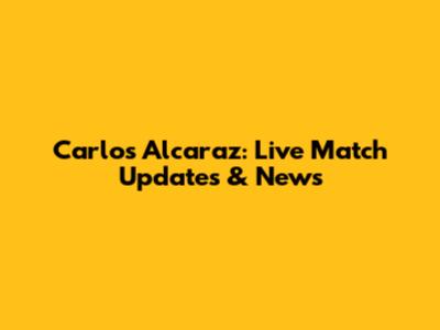 Carlos Alcaraz: Live Match Updates & News