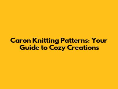 Caron Knitting Patterns: Your Guide to Cozy Creations