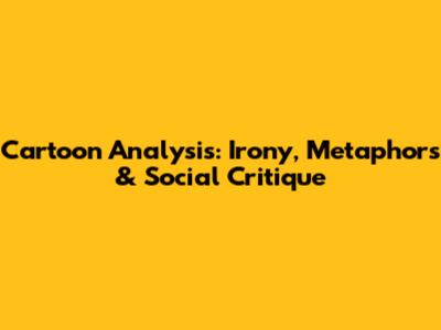 Cartoon Analysis: Irony, Metaphors & Social Critique