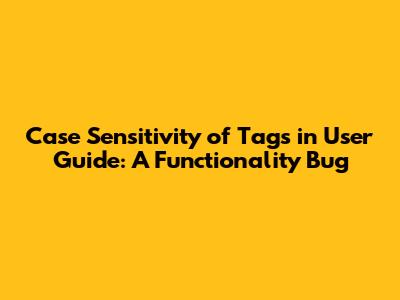 Case Sensitivity of Tags in User Guide: A Functionality Bug