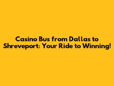 Casino Bus from Dallas to Shreveport: Your Ride to Winning!