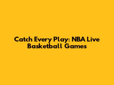 Catch Every Play: NBA Live Basketball Games