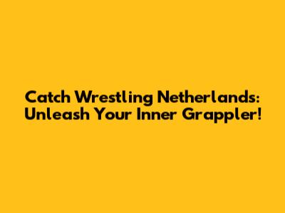Catch Wrestling Netherlands: Unleash Your Inner Grappler!