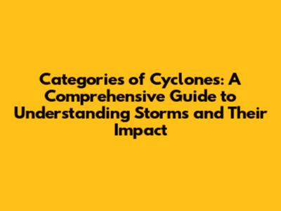 Categories of Cyclones: A Comprehensive Guide to Understanding Storms and Their Impact
