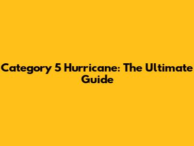Category 5 Hurricane: The Ultimate Guide