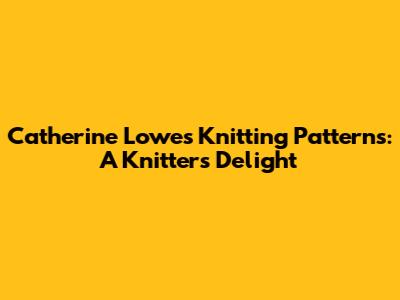 Catherine Lowe's Knitting Patterns: A Knitter's Delight
