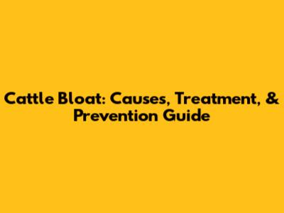 Cattle Bloat: Causes, Treatment, & Prevention Guide