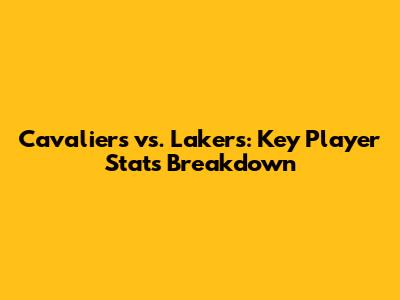Cavaliers vs. Lakers: Key Player Stats Breakdown