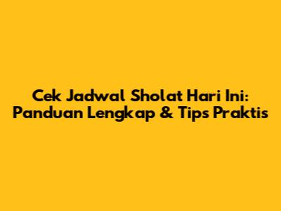 Cek Jadwal Sholat Hari Ini: Panduan Lengkap & Tips Praktis