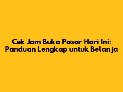 Cek Jam Buka Pasar Hari Ini: Panduan Lengkap untuk Belanja