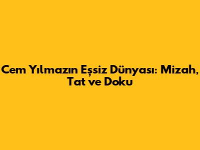 Cem Yılmaz'ın Eşsiz Dünyası: Mizah, Tat ve Doku