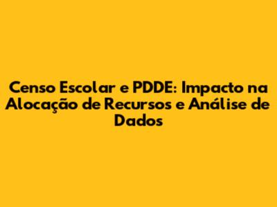 Censo Escolar e PDDE: Impacto na Alocação de Recursos e Análise de Dados