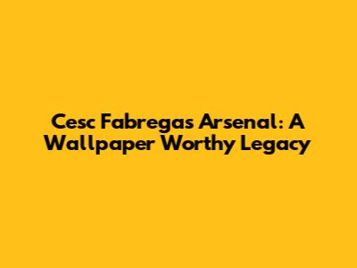 Cesc Fabregas Arsenal: A Wallpaper Worthy Legacy