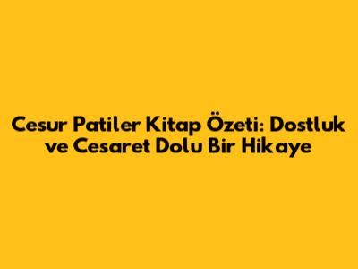 Cesur Patiler Kitap Özeti: Dostluk ve Cesaret Dolu Bir Hikaye