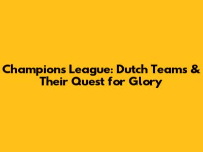 Champions League: Dutch Teams & Their Quest for Glory