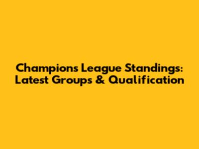 Champions League Standings: Latest Groups & Qualification