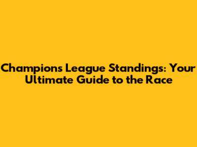 Champions League Standings: Your Ultimate Guide to the Race