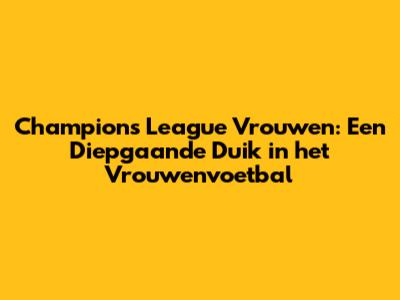 Champions League Vrouwen: Een Diepgaande Duik in het Vrouwenvoetbal