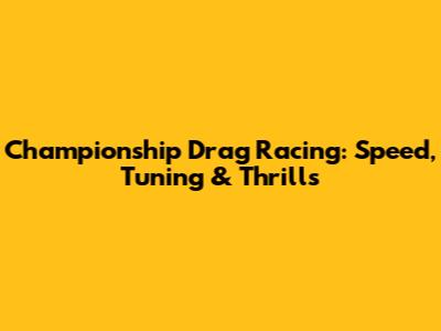 Championship Drag Racing: Speed, Tuning & Thrills