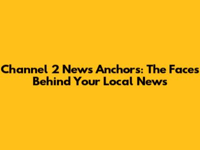 Channel 2 News Anchors: The Faces Behind Your Local News