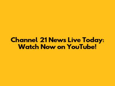 Channel 21 News Live Today: Watch Now on YouTube!