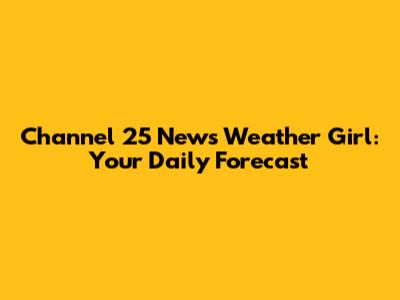 Channel 25 News Weather Girl: Your Daily Forecast